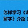 怎样学习《说文解字》（关于怎样学习《说文解字》介绍）