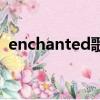 enchanted歌词（enchanted歌词是什么）