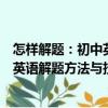 怎样解题：初中英语解题方法与技巧（关于怎样解题：初中英语解题方法与技巧介绍）