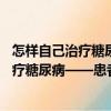 怎样自己治疗糖尿病——患者的自愈良方（关于怎样自己治疗糖尿病——患者的自愈良方介绍）