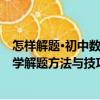 怎样解题·初中数学解题方法与技巧（关于怎样解题·初中数学解题方法与技巧介绍）