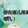 你在哪儿用英语怎么说（如何用英语表达你在哪儿）