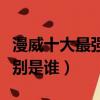 漫威十大最强人物排行（漫威十大最强人物分别是谁）