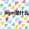 bgm是什么意思网络用语（bgm的意思介绍）