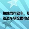 接触网作业车、轨道车辆全面检查程序（关于接触网作业车、轨道车辆全面检查程序简介）