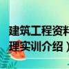 建筑工程资料管理实训（关于建筑工程资料管理实训介绍）