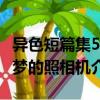 异色短篇集5-梦的照相机（关于异色短篇集5-梦的照相机介绍）