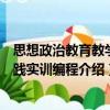 思想政治教育教学实践实训编程（关于思想政治教育教学实践实训编程介绍）