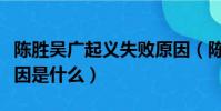 陈胜吴广起义失败原因(陈胜吴广起义失败原因是什么)