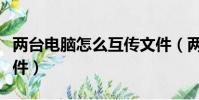 两台电脑怎么互传文件(两台电脑如何互传文件)