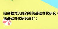 控制差异沉降的桩筏基础优化研究(关于控制差异沉降的桩筏基础优化研究简介)