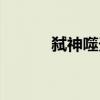弑神噬天（关于弑神噬天介绍）