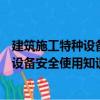 建筑施工特种设备安全使用知识与技术（关于建筑施工特种设备安全使用知识与技术介绍）