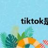 tiktok是什么（看完你就知道了）