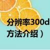 分辨率300dpi怎么设置（分辨率300dpi设置方法介绍）