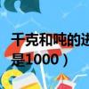 千克和吨的进率是多少（吨和千克之间的进率是1000）