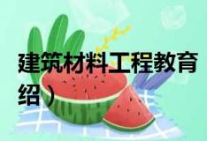 建筑材料工程教育（关于建筑材料工程教育介绍）