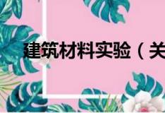 建筑材料实验（关于建筑材料实验介绍）