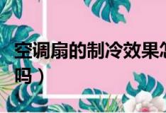 空调扇的制冷效果怎么样（冷风扇制冷效果好吗）