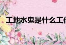 工地水鬼是什么工作（工地水鬼是啥工作）