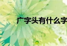 广字头有什么字（广字头有哪些字）
