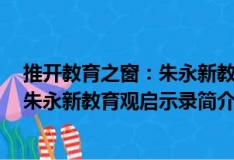 推开教育之窗：朱永新教育观启示录（关于推开教育之窗：朱永新教育观启示录简介）