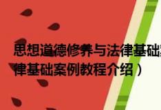 思想道德修养与法律基础案例教程（关于思想道德修养与法律基础案例教程介绍）