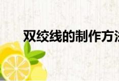 双绞线的制作方法（如何制作双绞线）