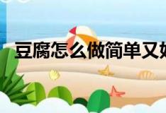 豆腐怎么做简单又好吃（豆腐的烹饪方法）