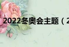 2022冬奥会主题（2022冬奥会主题是什么）