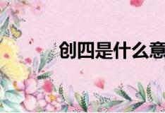 创四是什么意思（创四的简介）