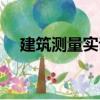 建筑测量实训（关于建筑测量实训介绍）