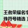 王者荣耀名字特殊符号大全（王者荣耀名字特殊符号精选）