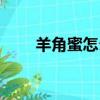 羊角蜜怎么吃（羊角蜜的食用方法）