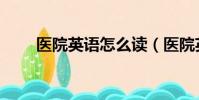 医院英语怎么读(医院英语是什么)