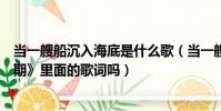 当一艘船沉入海底是什么歌(当一艘船沉入海底是《后会无期》里面的歌词吗)