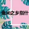 鱼米之乡指什么地方（鱼米之乡到底是哪里）