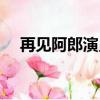 再见阿郎演员表（再见阿郎演员表有谁）