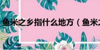 鱼米之乡指什么地方(鱼米之乡到底是哪里)