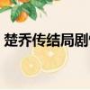 楚乔传结局剧情介绍（楚乔传结局剧情介绍）