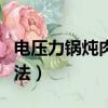 电压力锅炖肉怎么操作（电压力锅炖牛肉的方法）