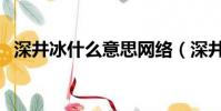 深井冰什么意思网络(深井冰是什么意思)