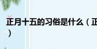 正月十五的习俗是什么(正月十五的习俗是啥)