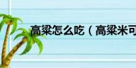 高粱怎么吃(高粱米可以怎么吃)