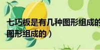 七巧板是有几种图形组成的(七巧板是有三种图形组成的)