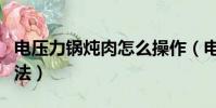 电压力锅炖肉怎么操作(电压力锅炖牛肉的方法)