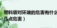 塑料袋对环境的危害有什么(塑料袋对环境的几点危害)