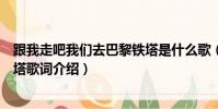 跟我走吧我们去巴黎铁塔是什么歌(跟我走吧我们去巴黎铁塔歌词介绍)