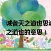 诚者天之道也思诚者人之道也意思（诚者天之道也思诚者人之道也的意思）