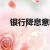 银行降息意味着什么（银行降息的含义）